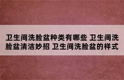 卫生间洗脸盆种类有哪些 卫生间洗脸盆清洁妙招 卫生间洗脸盆的样式